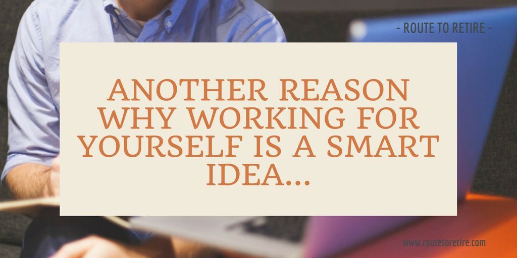 Another Reason Why Working for Yourself is a Smart Idea...