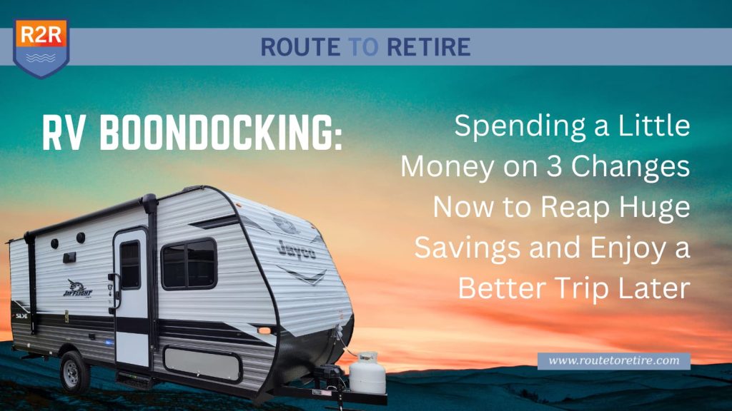 RV Boondocking: Spending a Little Money on 3 Changes Now to Reap Huge Savings and Enjoy a Better Trip Later