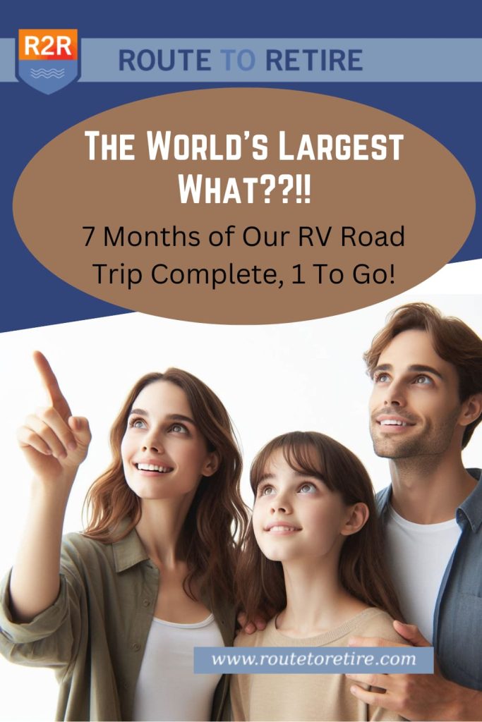 The World’s Largest What??!! 7 Months of Our RV Road Trip Complete, 1 To Go!